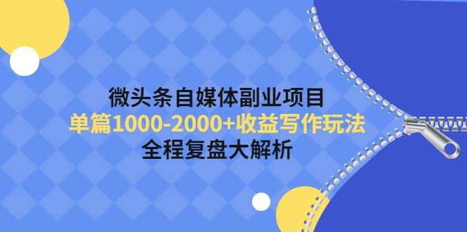 微头条自媒体副业项目，收益写作玩法，全程复盘大解析-问小徐资源库