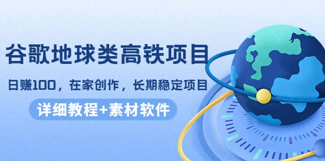 谷歌地球类高铁项目，在家创作，长期稳定项目（教程+素材软件）-问小徐资源库