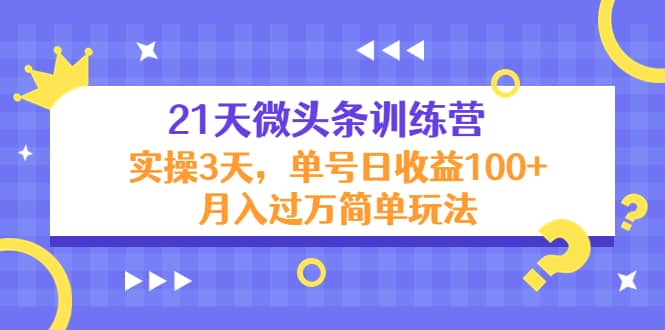 21天微头条训练营，实操3天简单玩法-问小徐资源库
