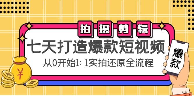 七天打造爆款短视频：拍摄+剪辑实操，从0开始1:1实拍还原实操全流程-问小徐资源库