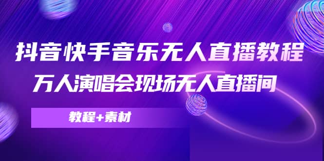 抖音快手音乐无人直播教程，万人演唱会现场无人直播间（教程+素材）-问小徐资源库