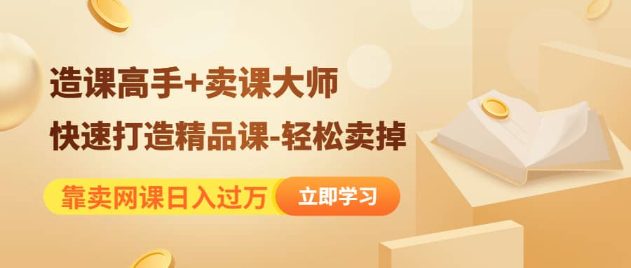 《造课高手+卖课大师》快速打造精品课-轻松卖掉-问小徐资源库