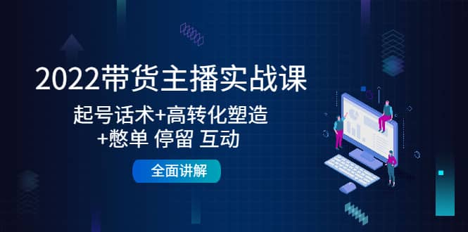 2022带货主播实战课：起号话术+高转化塑造+憋单 停留 互动 全面讲解-问小徐资源库