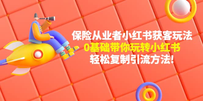 保险从业者的小红书获客玩法：0基础带你玩转小红书-问小徐资源库