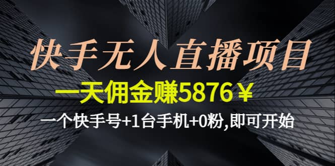 快手无人直播项目,一个快手号+1台手机+0粉,即可开始-问小徐资源库