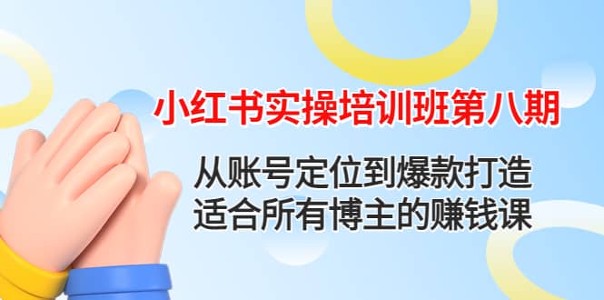 小红书实操培训班第八期：从账号定位到爆款打造，适合所有博主的赚钱课-问小徐资源库