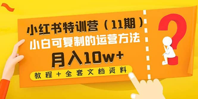 小红书特训营（11期）小白可复制的运营方法（教程+全套文档资料)-问小徐资源库