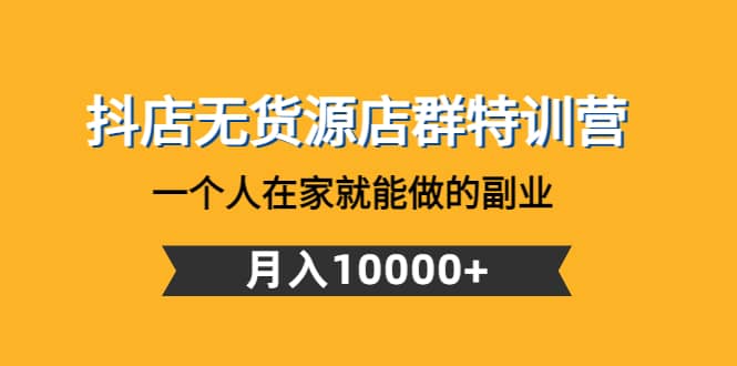 抖店无货源店群特训营：一个人在家就能做的副业-问小徐资源库