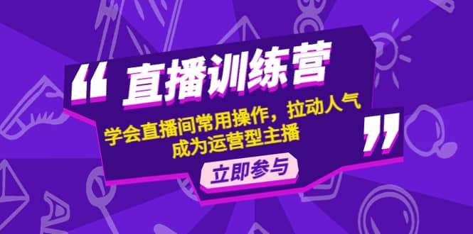 直播训练营：学会直播间常用操作，拉动人气，成为运营型主播-问小徐资源库