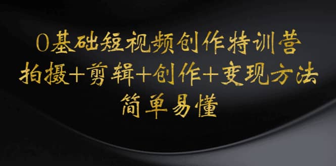 0基础短视频创作特训营：拍摄+剪辑+创作+变现方法-问小徐资源库
