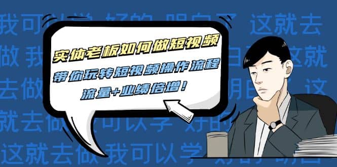 实体老板如何做短视频：带你玩转短视频全套操作流程，流量+业绩倍增-问小徐资源库