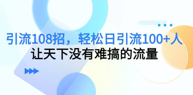 Y.L108招，轻松日Y.L100+人，让天下没有难搞的流量-问小徐资源库
