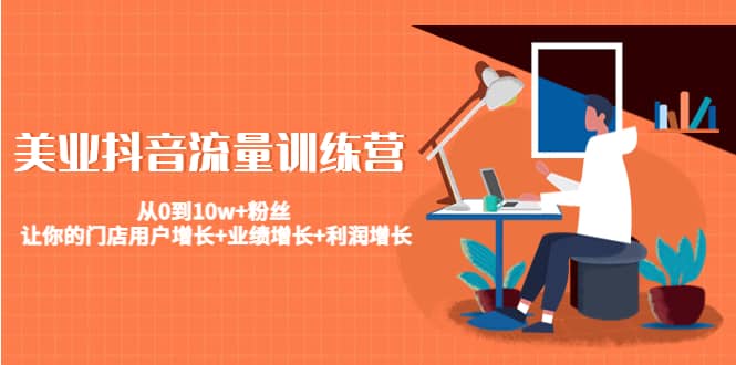 美业抖音流量训练营：从0到10w+粉丝 让你的门店用户增长+业绩增长+利润增长-问小徐资源库