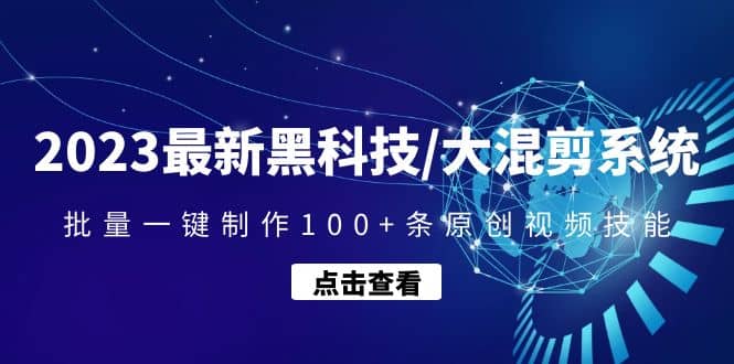 2023最新黑科技/大混剪系统：批量一键制作100+条原创视频技能-问小徐资源库