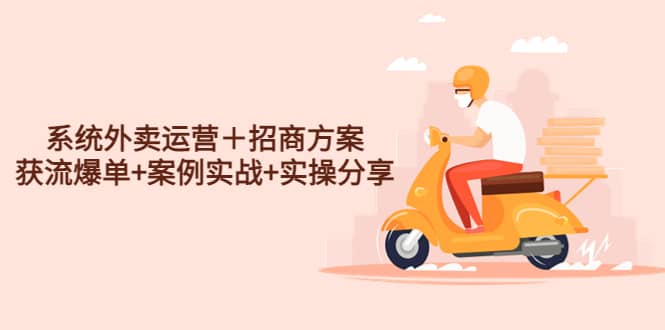 系统外卖运营＋招商方案，获流爆单+案例实战+实操分享-问小徐资源库