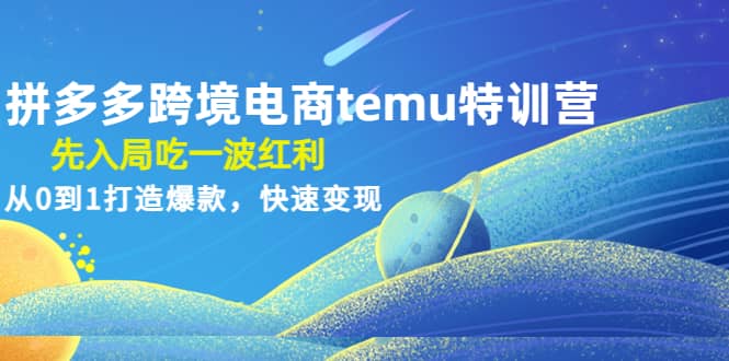 拼多多跨境电商temu特训营：先入局吃一波红利，从0到1打造爆款，快速变现-问小徐资源库