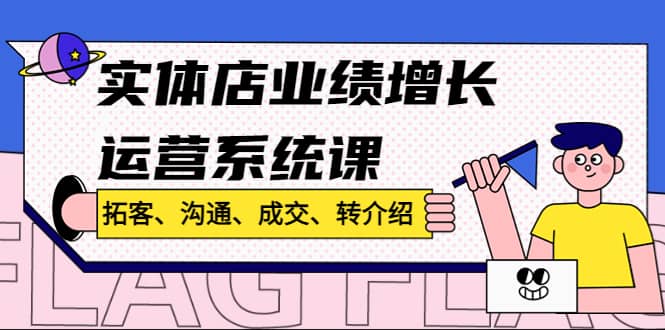 实体店业绩增长运营系统课，拓客、沟通、成交、转介绍!-问小徐资源库