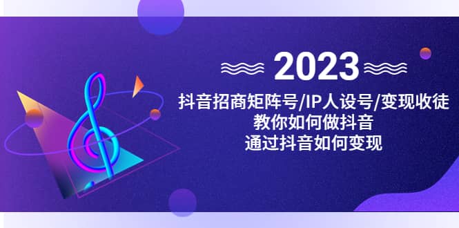 抖音/招商/矩阵号＋IP人设/号+变现/收徒，教你如何做抖音-问小徐资源库