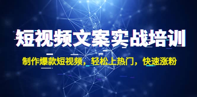短视频文案实战培训：制作爆款短视频，轻松上热门，快速涨粉-问小徐资源库