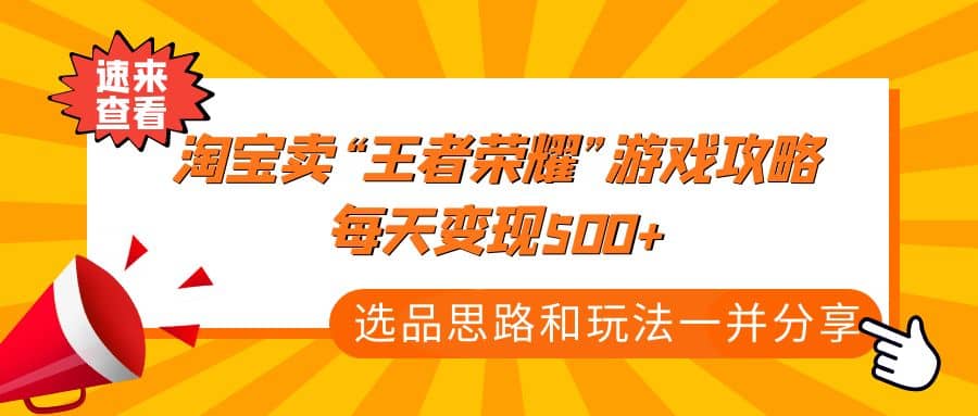 某付款文章《淘宝卖“王者荣耀”游戏攻略，每天变现500+，选品思路+玩法》-问小徐资源库