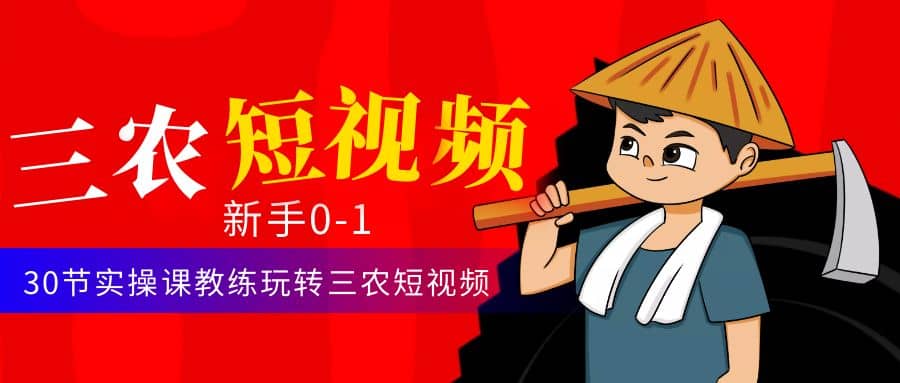 三农短视频从0~1运营课：30节实操课教练玩转三农短视频-问小徐资源库