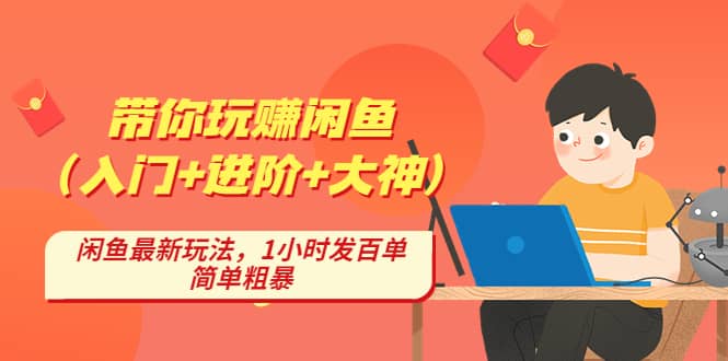 带你玩赚闲鱼（入门+进阶+大神），闲鱼最新玩法，1小时发百单，简单粗暴-问小徐资源库
