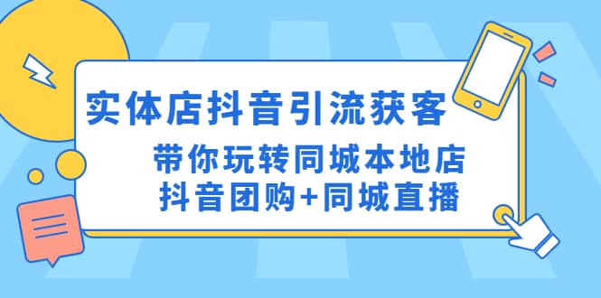 实体店抖音引流获客实操课：带你玩转同城本地店抖音团购+同城直播-问小徐资源库
