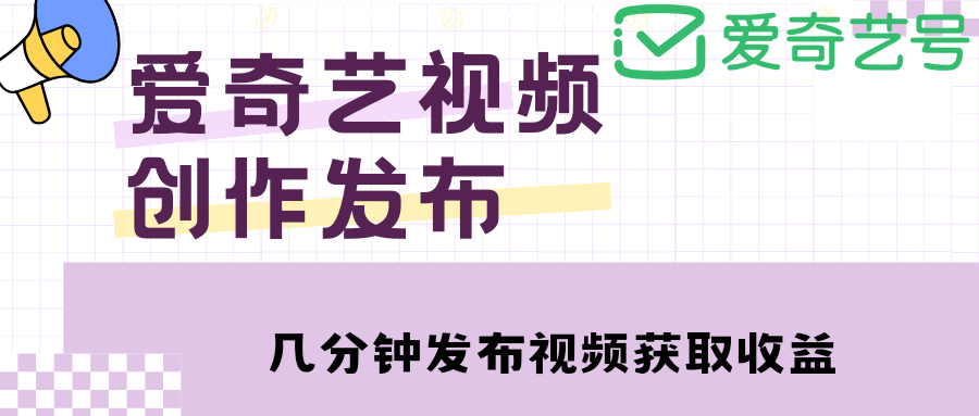爱奇艺号视频发布，每天几分钟即可发布视频【教程+涨粉攻略】-问小徐资源库