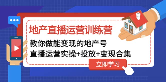 地产直播运营训练营：教你做能变现的地产号（直播运营实操+投放+变现合集）-问小徐资源库