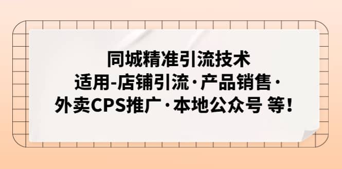 同城精准引流技术：适用-店铺引流·产品销售·外卖CPS推广·本地公众号 等-问小徐资源库