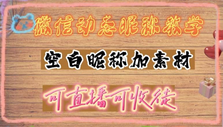 微信动态昵称设置方法，可抖音直播引流，日赚上百【详细视频教程+素材】-问小徐资源库