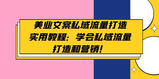 美业文案私域流量打造实用教程：学会私域流量打造和营销-问小徐资源库
