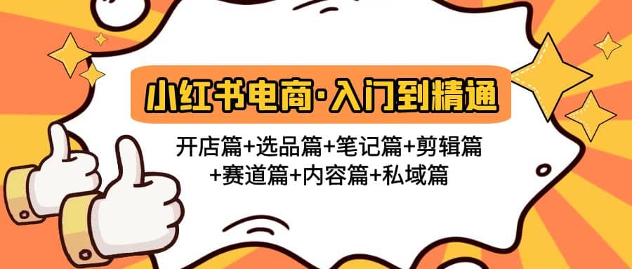 小红书电商入门到精通 开店篇+选品篇+笔记篇+剪辑篇+赛道篇+内容篇+私域篇-问小徐资源库