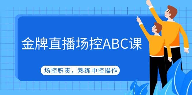 金牌直播场控ABC课，场控职责，熟练中控操作-问小徐资源库