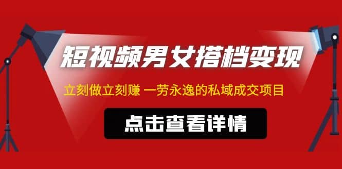 东哲·短视频男女搭档变现 立刻做立刻赚 一劳永逸的私域成交项目（不露脸）-问小徐资源库