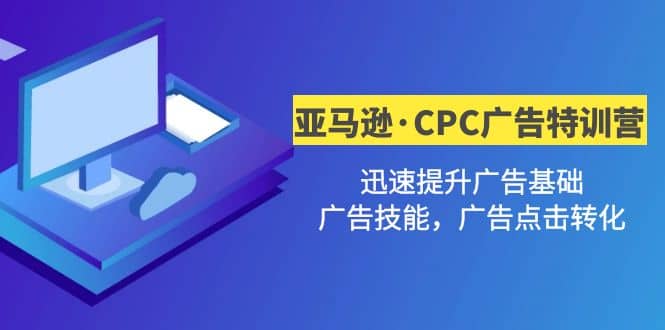 亚马逊·CPC广告·2期特训营，迅速提升广告基础，广告技能，广告点击转化-问小徐资源库
