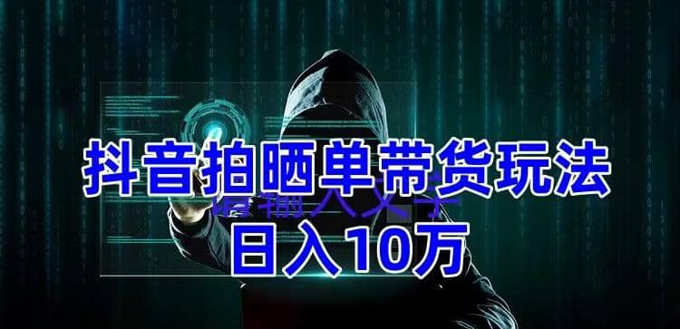抖音拍晒单带货玩法分享 项目整体流程简单 有团队实测【教程+素材】-问小徐资源库