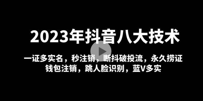 2023年抖音八大技术，一证多实名 秒注销 断抖破投流 永久捞证 钱包注销 等!-问小徐资源库