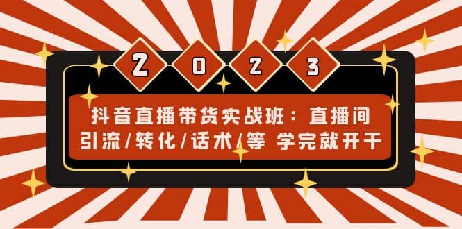 抖音直播带货实战班：直播间引流/转化/话术/等 学完就开干(无水印)-问小徐资源库
