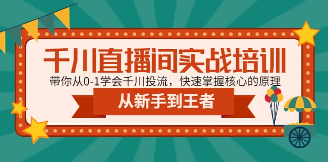 千川直播间实战培训：带你从0-1学会千川投流，快速掌握核心的原理-问小徐资源库