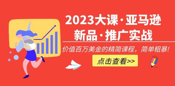 2023大课·亚马逊新品·推广实战：精简课程，简单粗暴-问小徐资源库