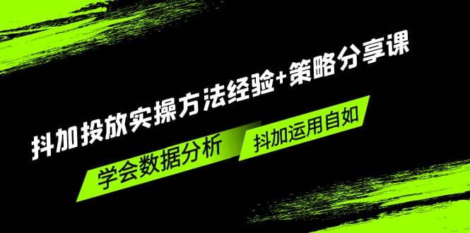 抖加投放实操方法经验+策略分享课，学会数据分析，抖加运用自如-问小徐资源库