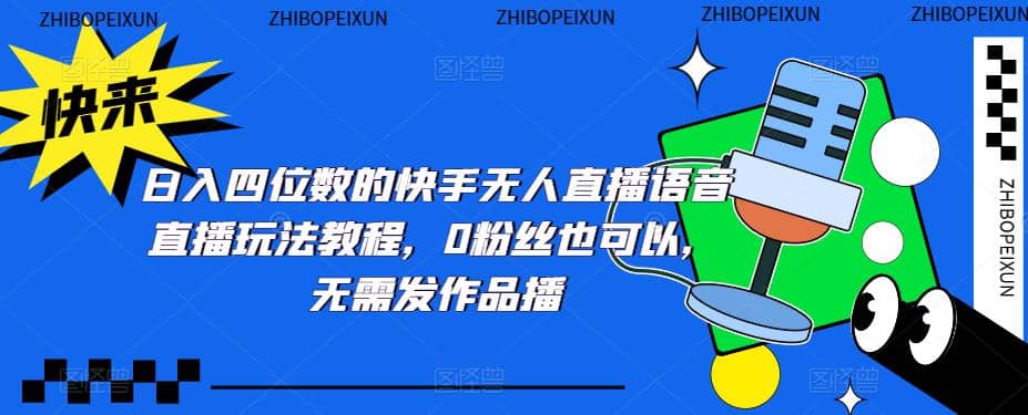 日入四位数的快手无人直播语音直播玩法教程，0粉丝也可以，无需发作品-问小徐资源库