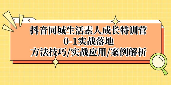抖音同城生活素人成长特训营，0-1实战落地，方法技巧|实战应用|案例解析-问小徐资源库