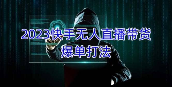 2023快手无人直播带货爆单，正规合法长期稳定 单账号月收益5000+可批量操作-问小徐资源库
