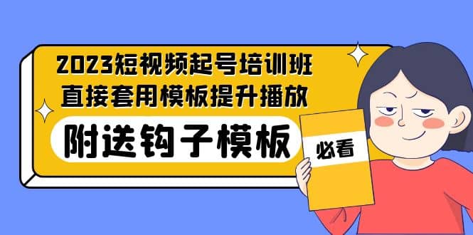 2023最新短视频起号培训班：直接套用模板提升播放，附送钩子模板-31节课-问小徐资源库