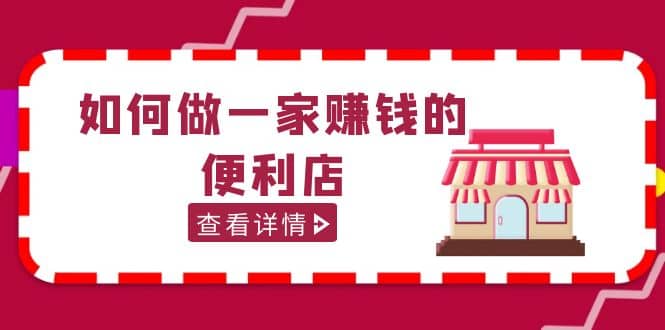200w粉丝大V教你如何做一家赚钱的便利店选址教程，抖音卖999（无水印）-问小徐资源库