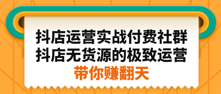 抖店运营实战付费社群，抖店无货源的极致运营带你赚翻天-问小徐资源库