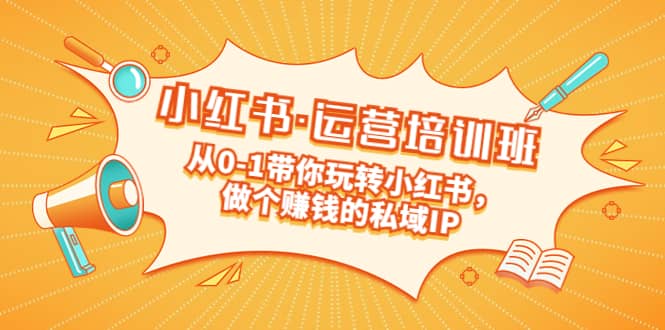 重磅来袭：小红书·运营培训班：从0-1带你玩转小红书，做个赚钱的私域IP-问小徐资源库