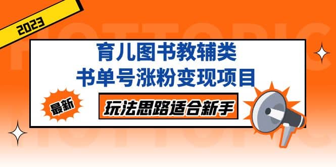 育儿图书教辅类书单号涨粉变现项目，玩法思路适合新手，无私分享给你-问小徐资源库